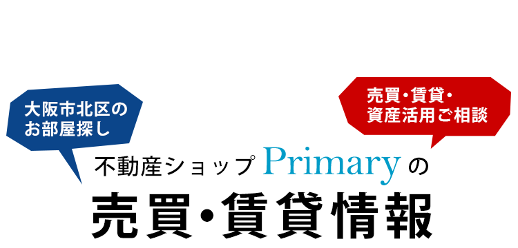 大阪市北区のお部屋探し 売買・賃貸・資産活用のご相談 不動産ショップPrimaryの売買・賃貸情報